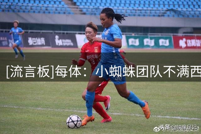 [流言板]每体：小蜘蛛团队不满西蒙尼置身事外态度，尝试面谈马竞CEO